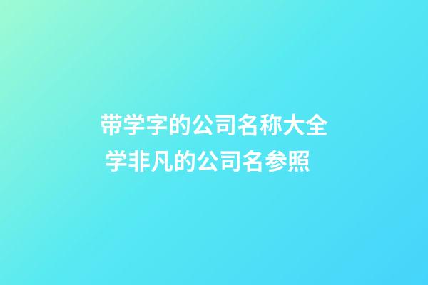 带学字的公司名称大全 学非凡的公司名参照-第1张-公司起名-玄机派